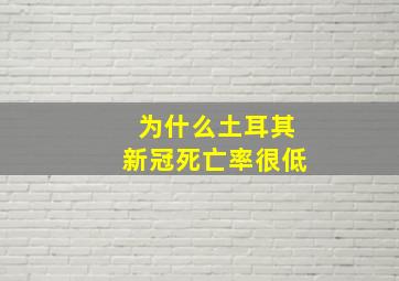 为什么土耳其新冠死亡率很低