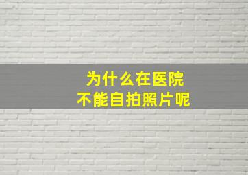 为什么在医院不能自拍照片呢