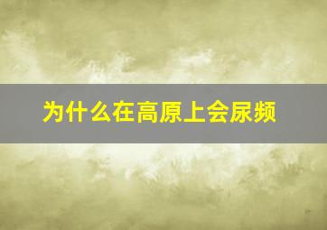 为什么在高原上会尿频