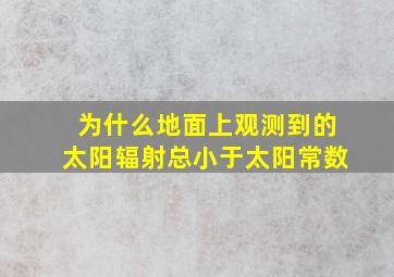 为什么地面上观测到的太阳辐射总小于太阳常数