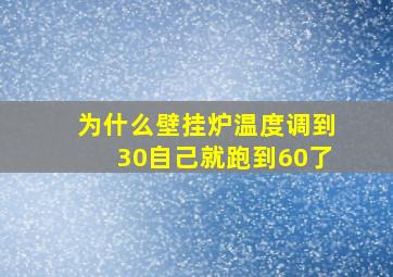 为什么壁挂炉温度调到30自己就跑到60了