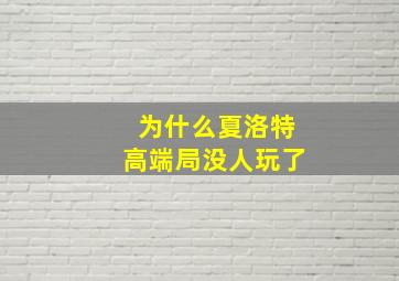 为什么夏洛特高端局没人玩了