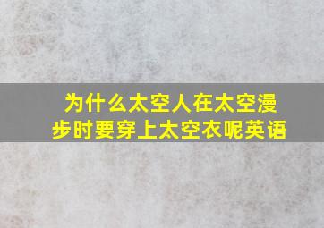 为什么太空人在太空漫步时要穿上太空衣呢英语