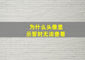 为什么头像显示暂时无法查看