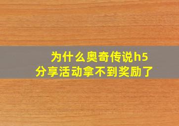 为什么奥奇传说h5分享活动拿不到奖励了