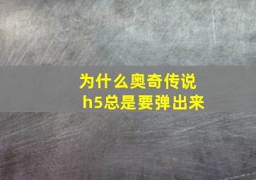 为什么奥奇传说h5总是要弹出来