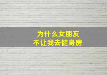 为什么女朋友不让我去健身房