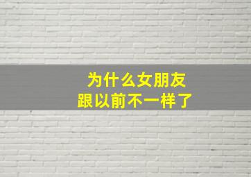 为什么女朋友跟以前不一样了