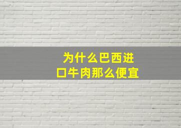 为什么巴西进口牛肉那么便宜