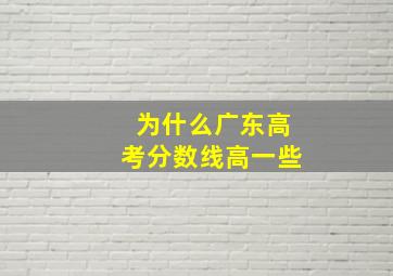 为什么广东高考分数线高一些