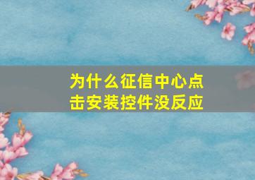 为什么征信中心点击安装控件没反应