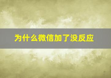 为什么微信加了没反应