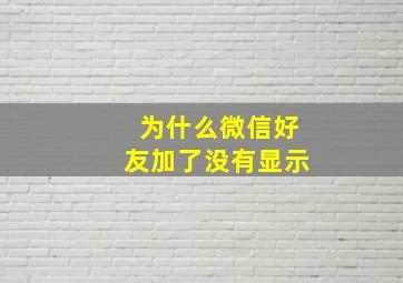 为什么微信好友加了没有显示