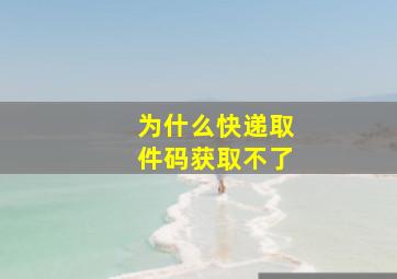 为什么快递取件码获取不了