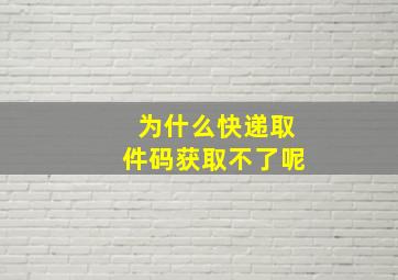 为什么快递取件码获取不了呢