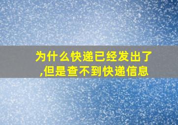 为什么快递已经发出了,但是查不到快递信息