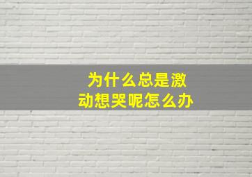 为什么总是激动想哭呢怎么办