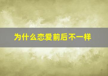 为什么恋爱前后不一样