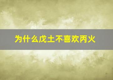 为什么戊土不喜欢丙火