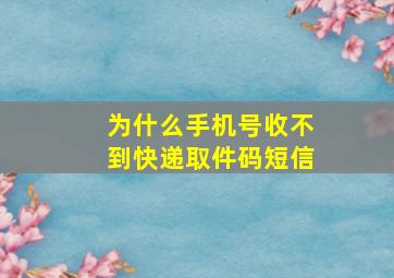 为什么手机号收不到快递取件码短信