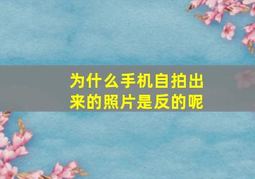 为什么手机自拍出来的照片是反的呢