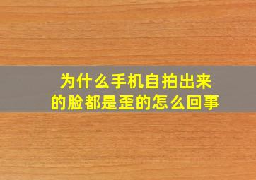 为什么手机自拍出来的脸都是歪的怎么回事