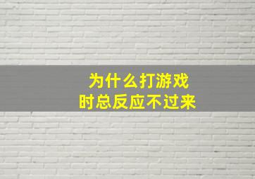 为什么打游戏时总反应不过来