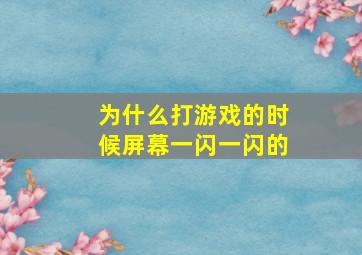 为什么打游戏的时候屏幕一闪一闪的