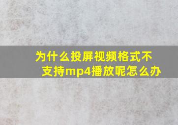 为什么投屏视频格式不支持mp4播放呢怎么办