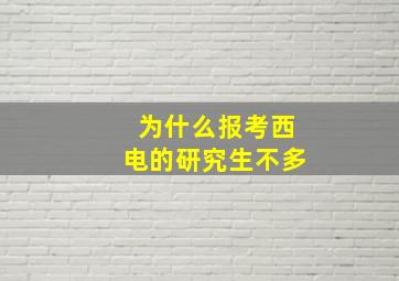 为什么报考西电的研究生不多