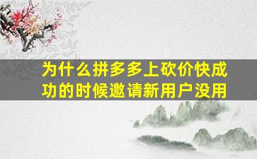 为什么拼多多上砍价快成功的时候邀请新用户没用