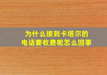 为什么接到卡塔尔的电话要收费呢怎么回事