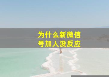 为什么新微信号加人没反应