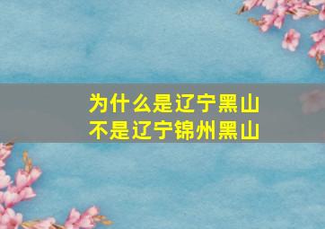 为什么是辽宁黑山不是辽宁锦州黑山