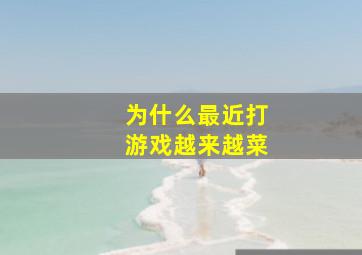 为什么最近打游戏越来越菜