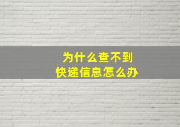 为什么查不到快递信息怎么办