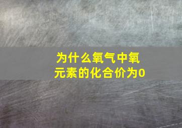 为什么氧气中氧元素的化合价为0