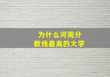 为什么河南分数线最高的大学