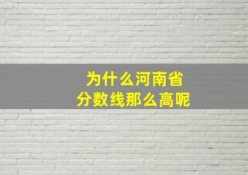 为什么河南省分数线那么高呢