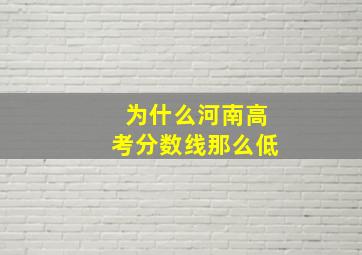 为什么河南高考分数线那么低