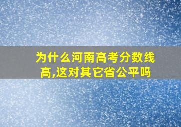 为什么河南高考分数线高,这对其它省公平吗