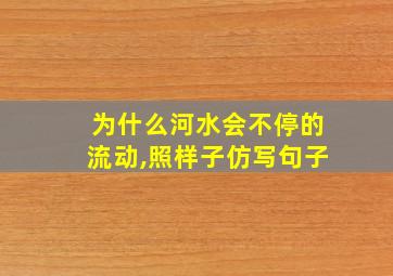 为什么河水会不停的流动,照样子仿写句子