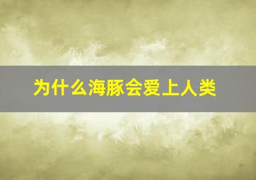 为什么海豚会爱上人类