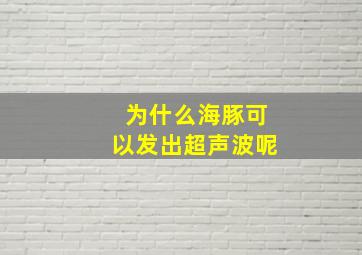 为什么海豚可以发出超声波呢