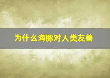 为什么海豚对人类友善