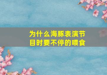 为什么海豚表演节目时要不停的喂食