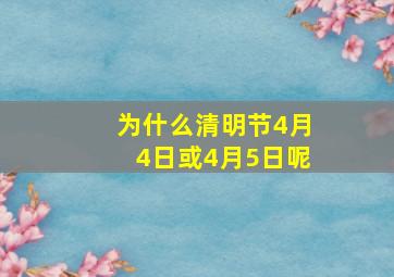 为什么清明节4月4日或4月5日呢