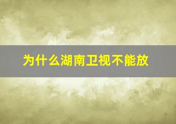 为什么湖南卫视不能放