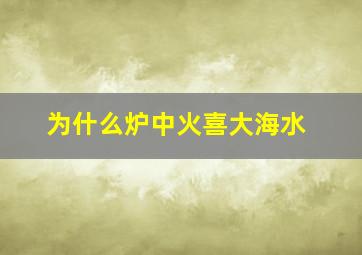 为什么炉中火喜大海水