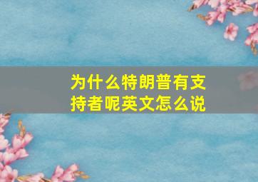 为什么特朗普有支持者呢英文怎么说